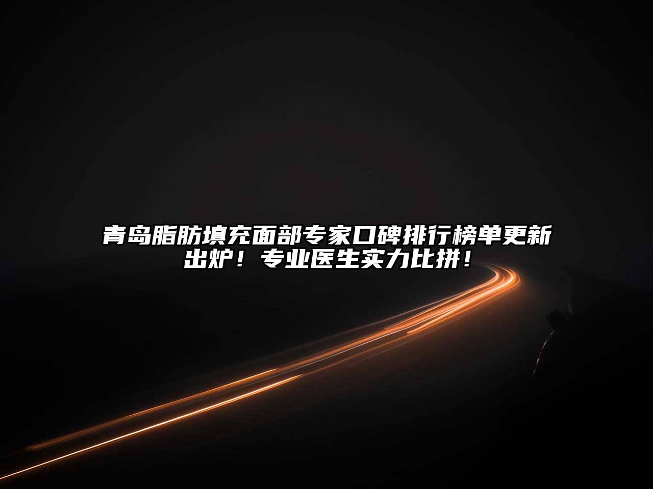青岛脂肪填充面部专家口碑排行榜单更新出炉！专业医生实力比拼！